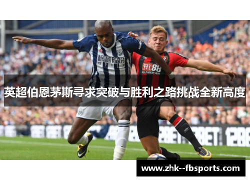 英超伯恩茅斯寻求突破与胜利之路挑战全新高度