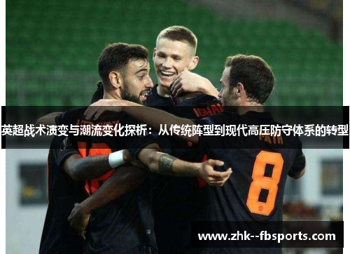 英超战术演变与潮流变化探析：从传统阵型到现代高压防守体系的转型