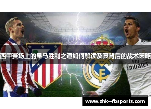 西甲赛场上的皇马胜利之道如何解读及其背后的战术策略