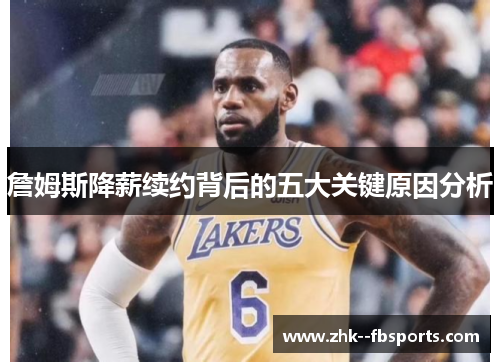 詹姆斯降薪续约背后的五大关键原因分析 詹姆斯降薪续约背后的五大关键原因分析