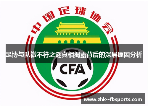 足协与队徽不符之谜真相揭露背后的深层原因分析 足协与队徽不符之谜真相揭露背后的深层原因分析