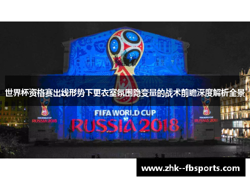 世界杯资格赛出线形势下更衣室氛围隐变量的战术前瞻深度解析全景