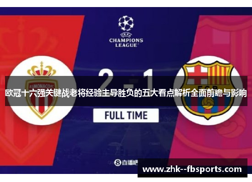 欧冠十六强关键战老将经验主导胜负的五大看点解析全面前瞻与影响