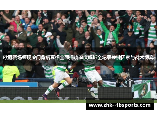 欧冠赛场频现冷门背后真相全面揭晓深度解析全纪录关键因素与战术博弈 欧冠赛场频现冷门背后真相全面揭晓深度解析全纪录关键因素与战术博弈