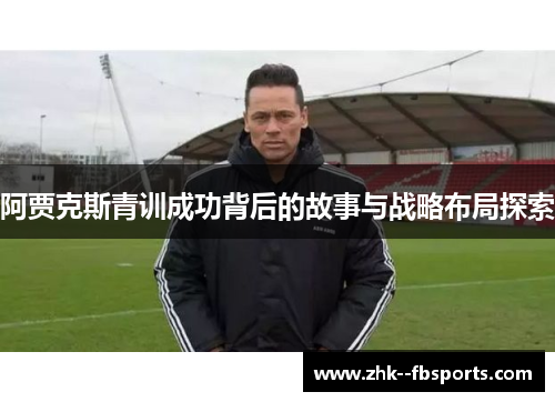 阿贾克斯青训成功背后的故事与战略布局探索
