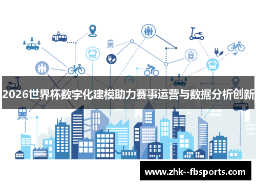 2026世界杯数字化建模助力赛事运营与数据分析创新 2026世界杯数字化建模助力赛事运营与数据分析创新