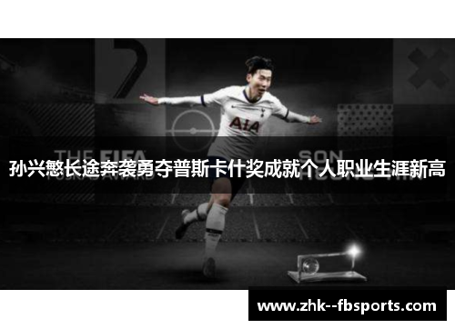 孙兴慜长途奔袭勇夺普斯卡什奖成就个人职业生涯新高 孙兴慜长途奔袭勇夺普斯卡什奖成就个人职业生涯新高
