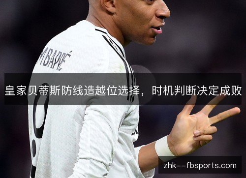 皇家贝蒂斯防线造越位选择，时机判断决定成败